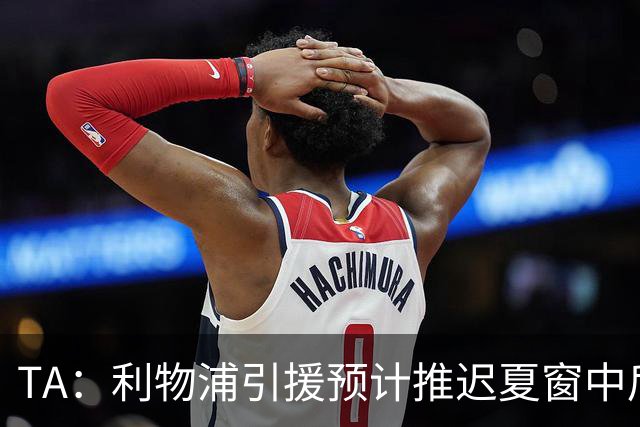TA：利物浦引援预计推迟夏窗中后期 努涅斯和萨拉赫都不可能回归