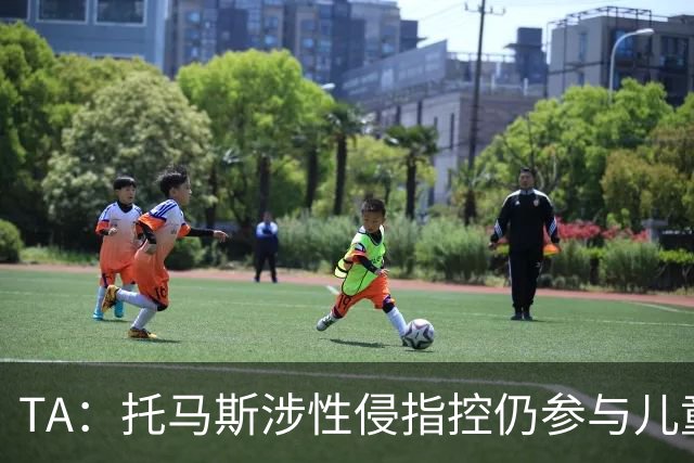 TA：托马斯涉性侵指控仍参与儿童足球活动，儿童保护问题引发质疑
